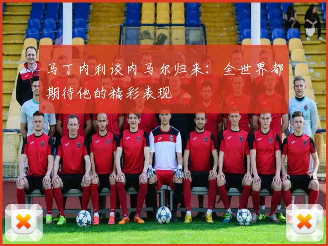 马丁内利谈内马尔归来：全世界都期待他的精彩表现