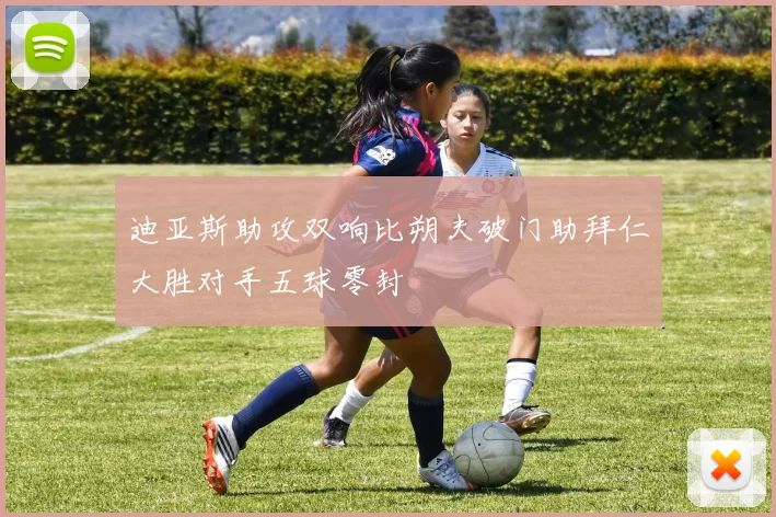 迪亚斯助攻双响比朔夫破门助拜仁大胜对手五球零封