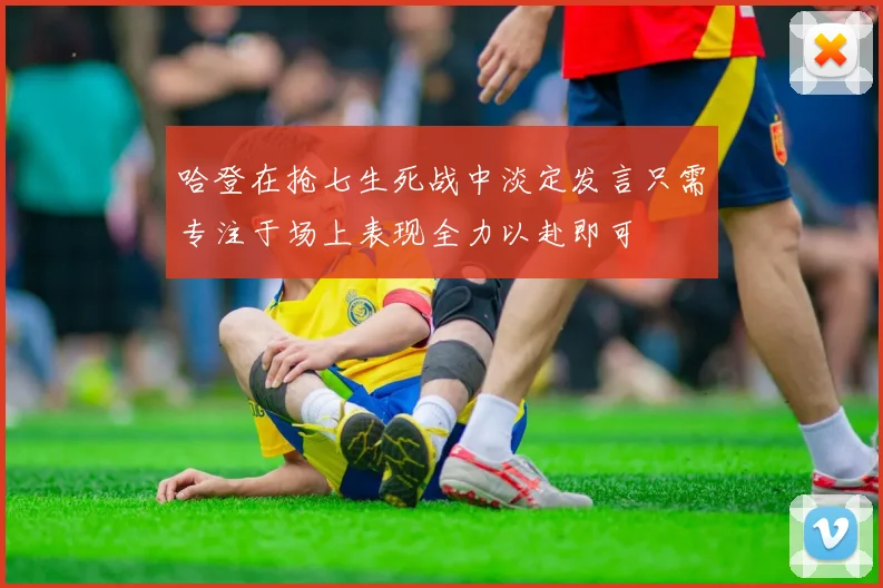 哈登在抢七生死战中淡定发言只需专注于场上表现全力以赴即可