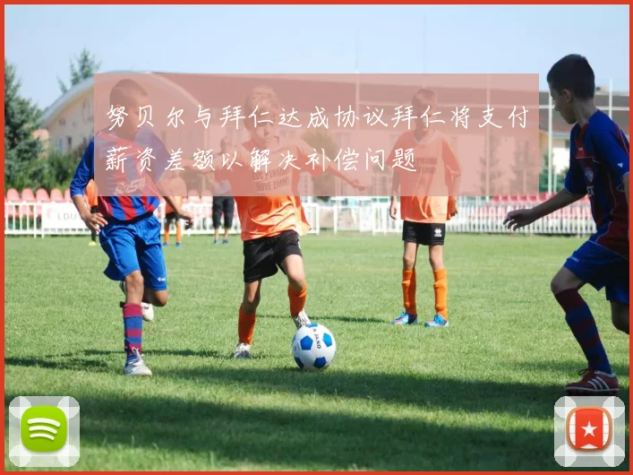 努贝尔与拜仁达成协议拜仁将支付薪资差额以解决补偿问题