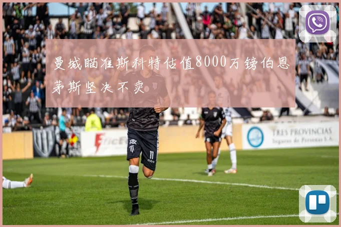 曼城瞄准斯科特估值8000万镑伯恩茅斯坚决不卖