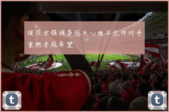 埃贝尔强调争冠决心绝不允许对手重燃夺冠希望