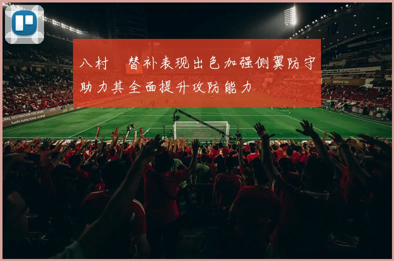 八村塁替补表现出色加强侧翼防守助力其全面提升攻防能力