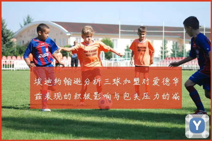 埃迪约翰逊分析三球加盟对爱德华兹表现的积极影响与包夹压力的减轻