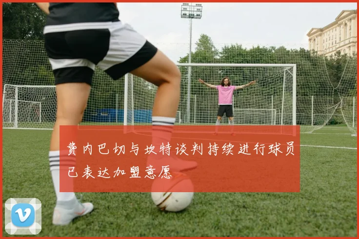 费内巴切与坎特谈判持续进行球员已表达加盟意愿