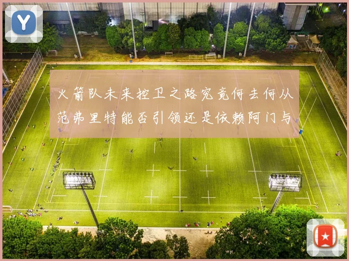 火箭队未来控卫之路究竟何去何从范弗里特能否引领还是依赖阿门与谢泼德
